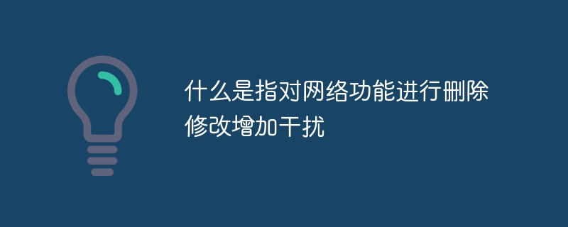 什么是指对网络功能进行删除修改增加干扰