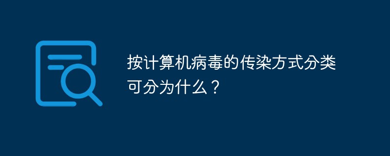 按计算机病毒的传染方式分类可分为什么？