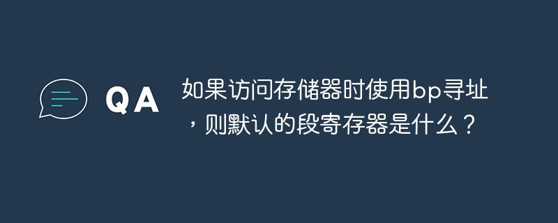 如果访问存储器时使用bp寻址，则默认的段寄存器是什么？