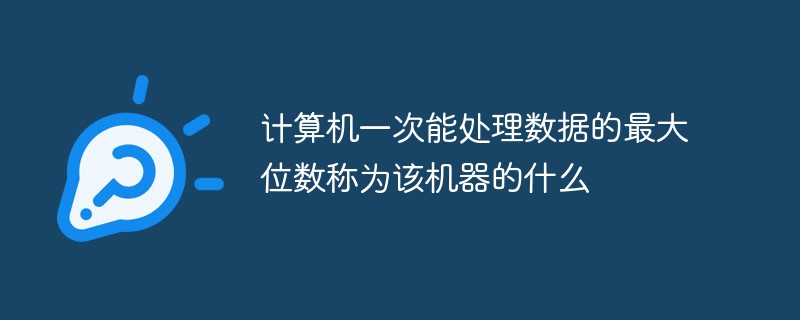 计算机一次能处理数据的最大位数称为该机器的什么