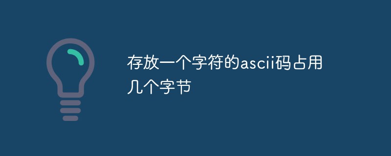 存放一个字符的ascii码占用几个字节