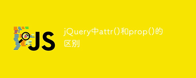 jquery中attr()和prop()的区别是什么