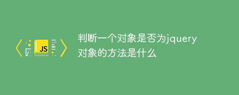 判断一个对象是否为jquery对象的方法是什么