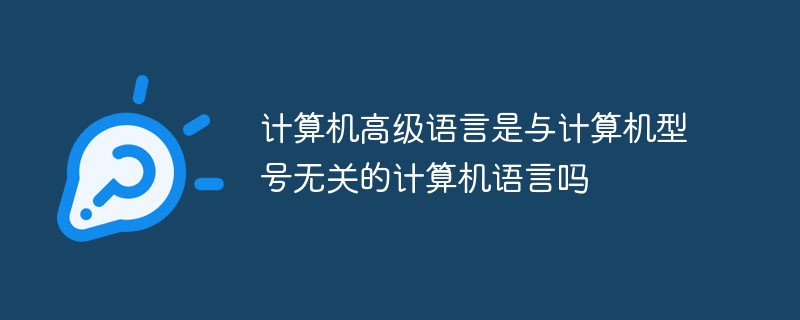 计算机高级语言是与计算机型号无关的计算机语言吗