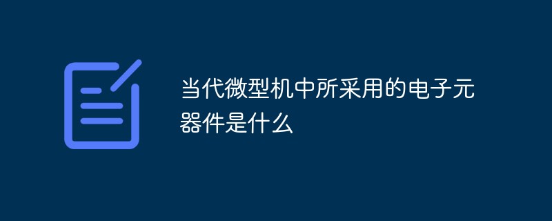 当代微型机中所采用的电子元器件是什么