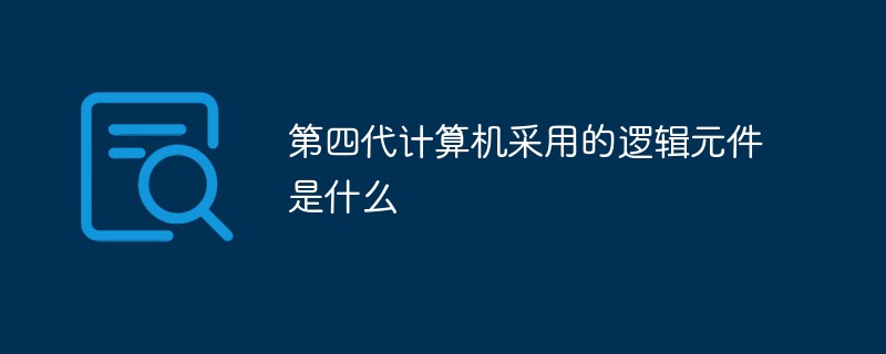 第四代计算机采用的逻辑元件是什么