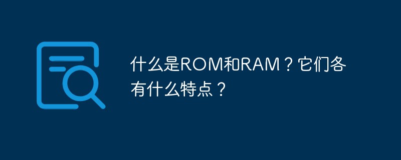 什么是ROM和RAM？它们各有什么特点？