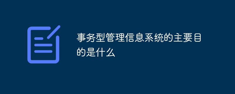 事务型管理信息系统的主要目的是什么