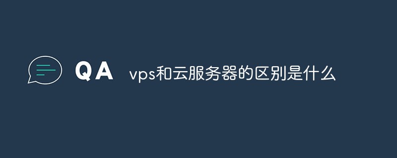 vps和云服务器的区别是什么