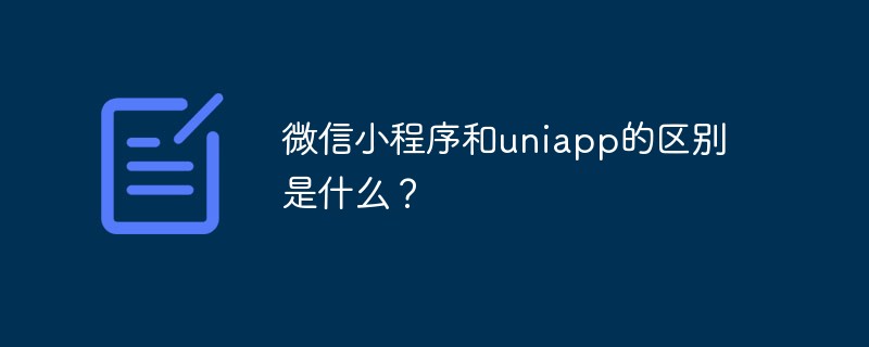 微信小程序和uniapp的区别是什么？