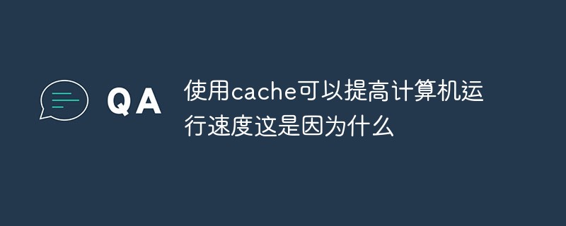 使用cache可以提高计算机运行速度这是因为什么