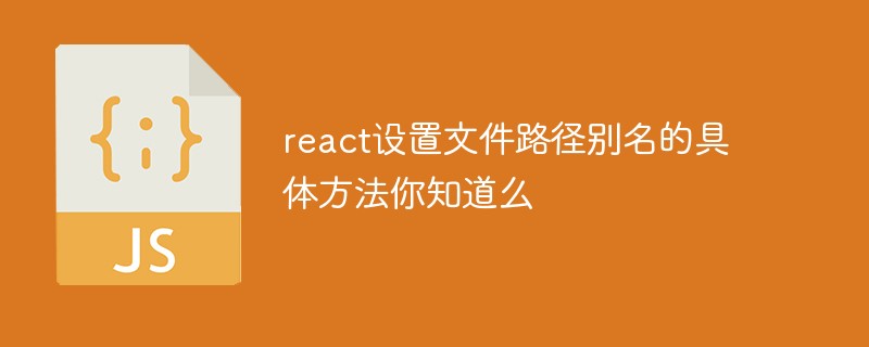 react设置文件路径别名的具体方法你知道么