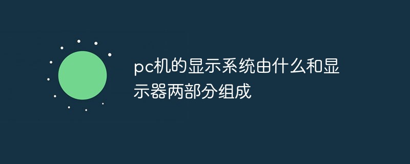 pc机的显示系统由什么和显示器两部分组成