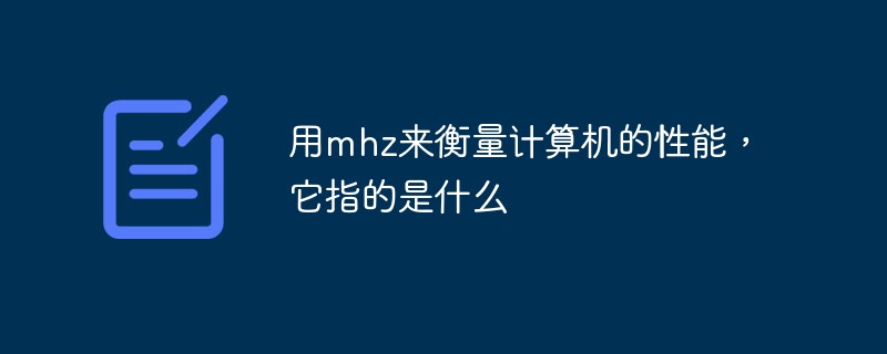 用mhz来衡量计算机的性能，它指的是什么