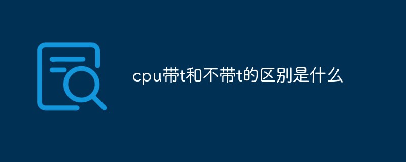 cpu带t和不带t的区别是什么