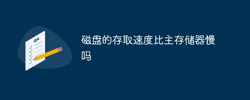 磁盘的存取速度比主存储器慢吗