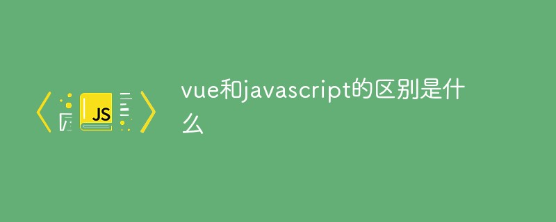 vue和javascript的区别是什么