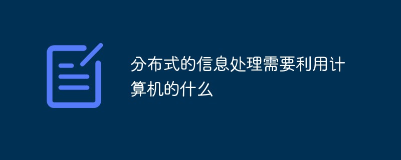 分布式的信息处理需要利用计算机的什么