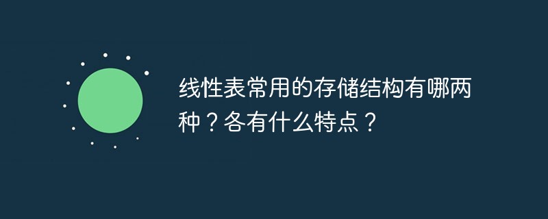 线性表常用的存储结构有哪两种？各有什么特点？