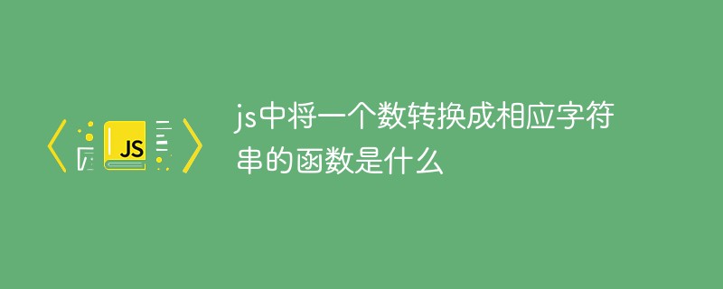 js中将一个数转换成相应字符串的函数是什么