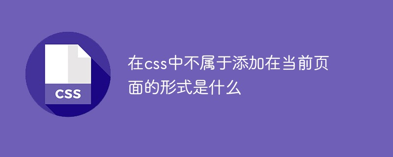 在css中不属于添加在当前页面的形式是什么