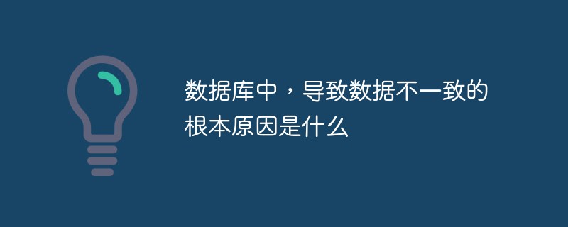 数据库中，导致数据不一致的根本原因是什么