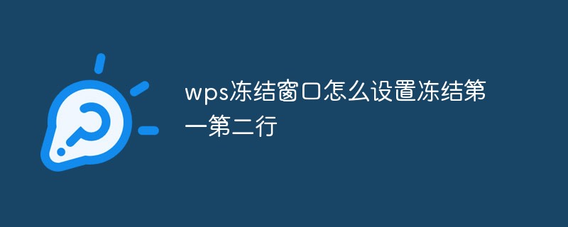 wps冻结窗口怎么设置冻结第一第二行