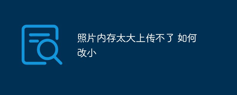 照片内存太大上传不了 如何改小