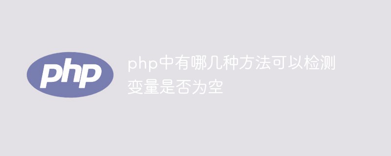 php中有哪几种方法可以检测变量是否为空