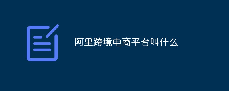 阿里跨境电商平台叫什么