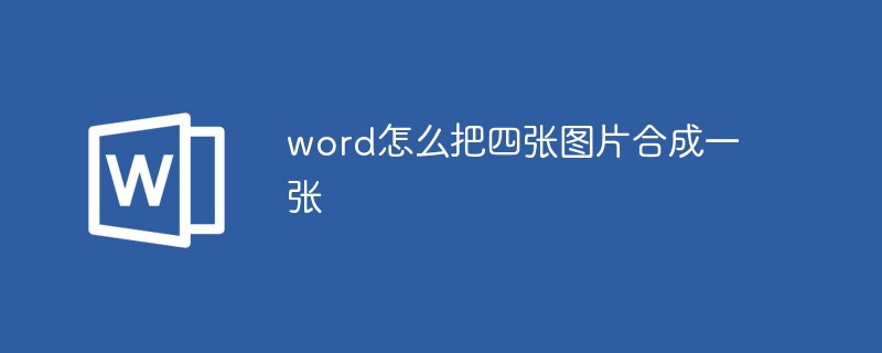 word怎么把四张图片合成一张