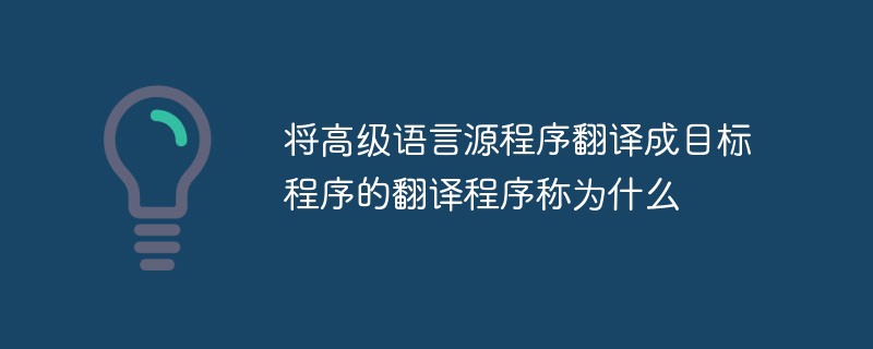 将高级语言源程序翻译成目标程序的翻译程序称为什么