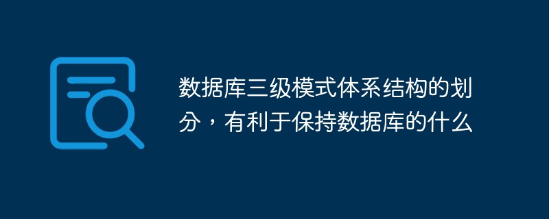 数据库三级模式体系结构的划分，有利于保持数据库的什么