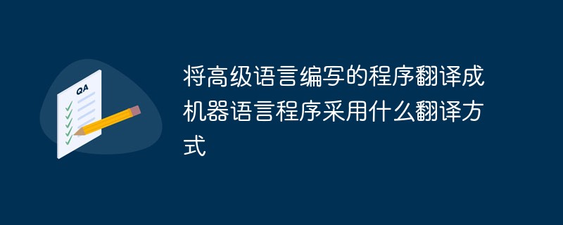 将高级语言编写的程序翻译成机器语言程序采用什么翻译方式