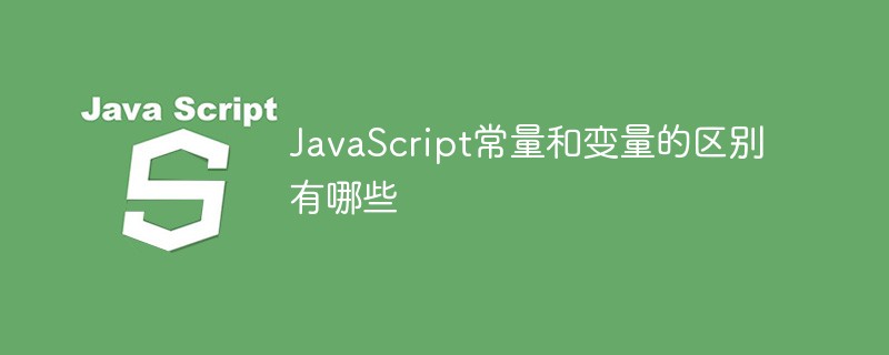 JavaScript常量和变量的区别有哪些