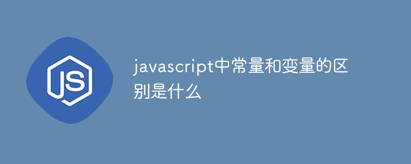 javascript中常量和变量的区别是什么