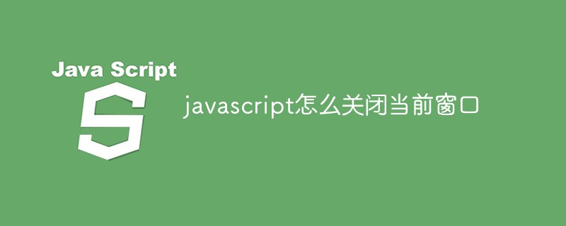 javascript怎么关闭当前窗口