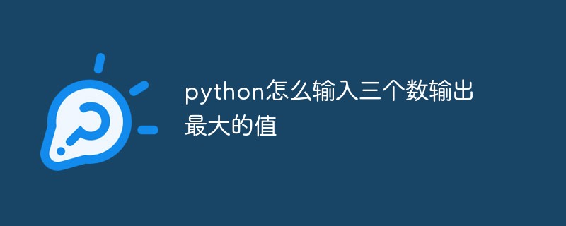 python怎么输入三个数输出最大的值