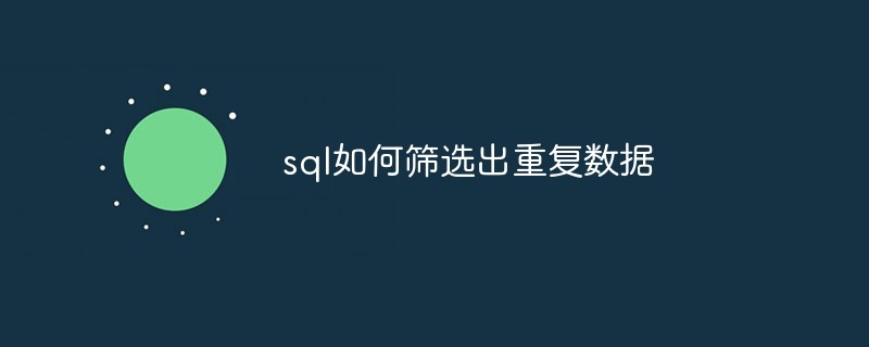 sql如何筛选出重复数据