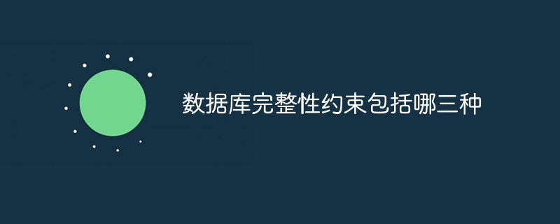 数据库完整性约束包括哪三种