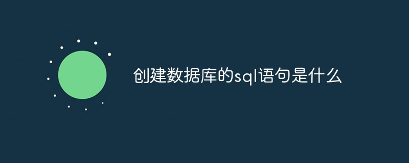 创建数据库的sql语句是什么