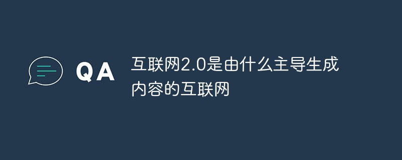 互联网2.0是由什么主导生成内容的互联网