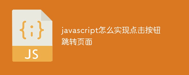 javascript怎么实现点击按钮跳转页面