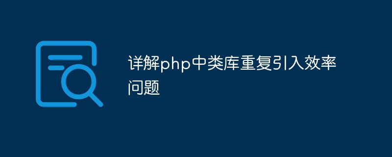 详解php中类库重复引入效率问题