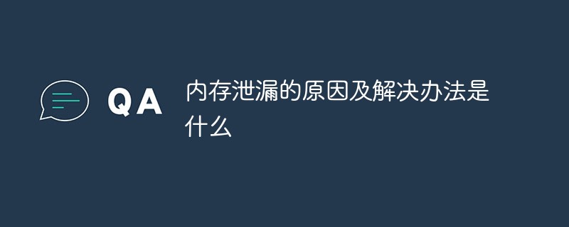 内存泄漏的原因及解决办法是什么