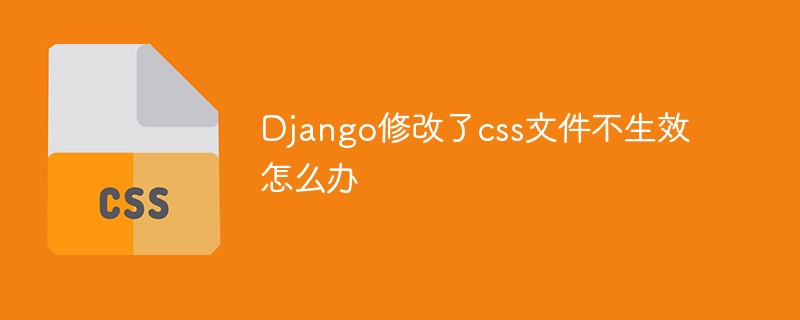 Django修改了css文件不生效怎么办