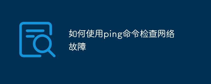 如何使用ping命令检查网络故障