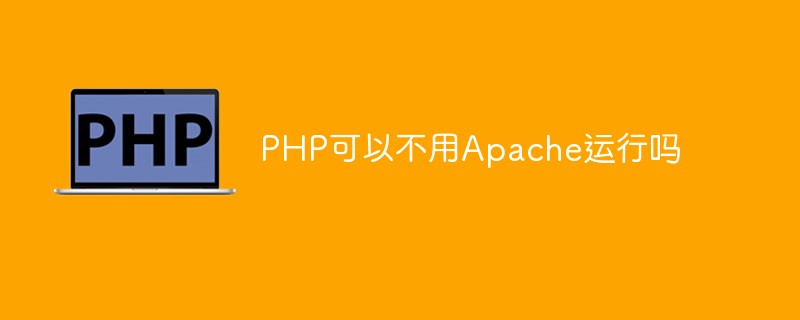 PHP可以不用Apache运行吗