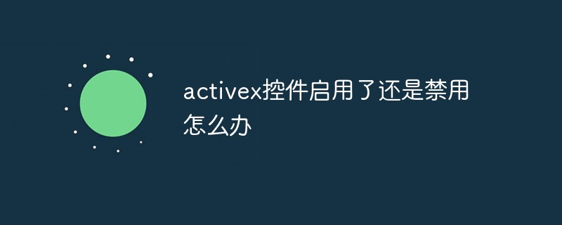 activex控件启用了还是禁用怎么办