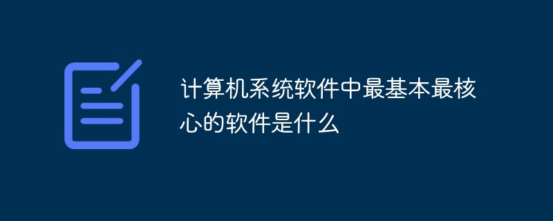 计算机系统软件中最基本最核心的软件是什么